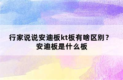 行家说说安迪板kt板有啥区别？ 安迪板是什么板